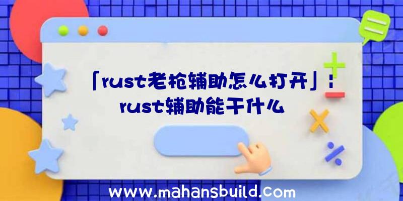 「rust老枪辅助怎么打开」|rust辅助能干什么